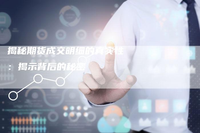 揭秘期货成交明细的真实性：揭示背后的秘密