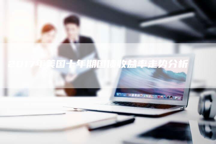 2017年美国十年期国债收益率走势分析