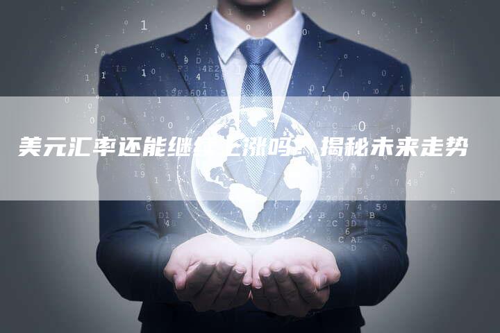 美元汇率还能继续上涨吗？揭秘未来走势
