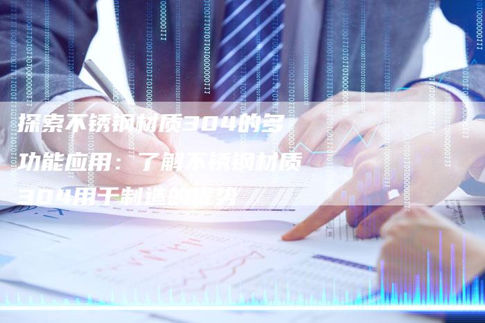 探索不锈钢材质304的多功能应用：了解不锈钢材质304用于制造的优势