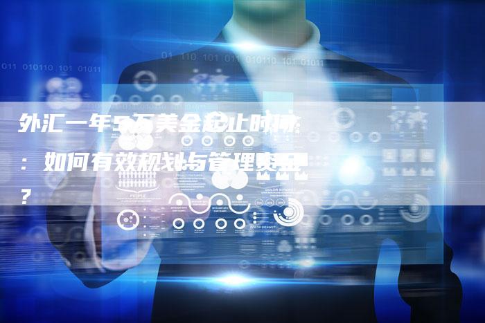 外汇一年5万美金起止时间：如何有效规划与管理资金？