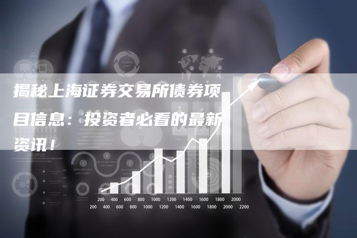 揭秘上海证券交易所债券项目信息：投资者必看的最新资讯！