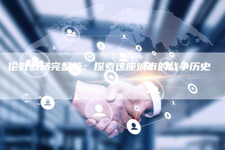 伦敦战场完整版：探索这座城市的战争历史