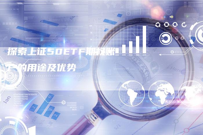 探索上证50ETF期权账户的用途及优势