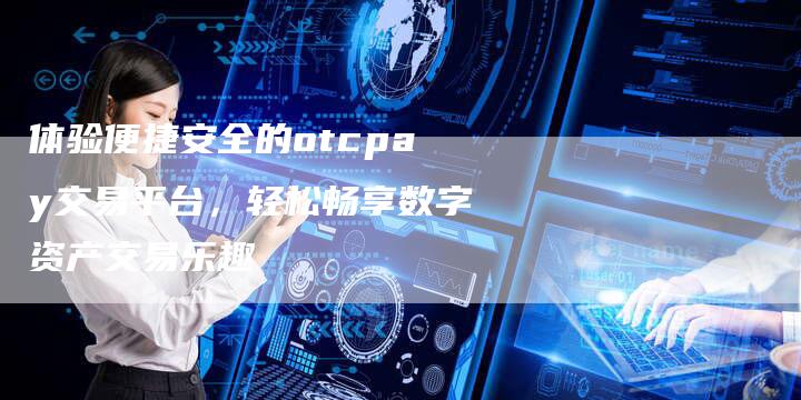 体验便捷安全的otcpay交易平台，轻松畅享数字资产交易乐趣