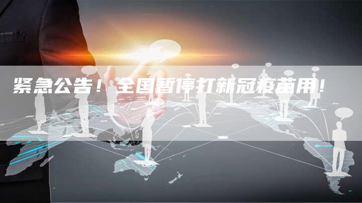 紧急公告！全国暂停打新冠疫苗用！
