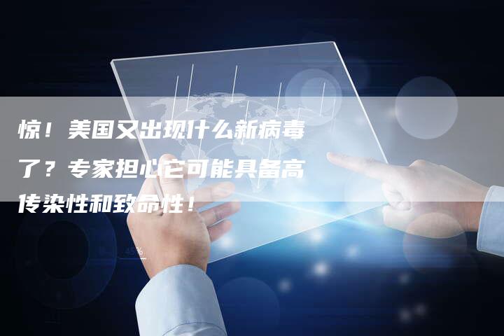 惊！美国又出现什么新病毒了？专家担心它可能具备高传染性和致命性！