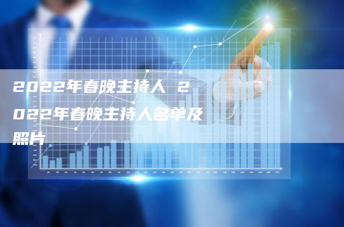 2022年春晚主持人 2022年春晚主持人名单及照片