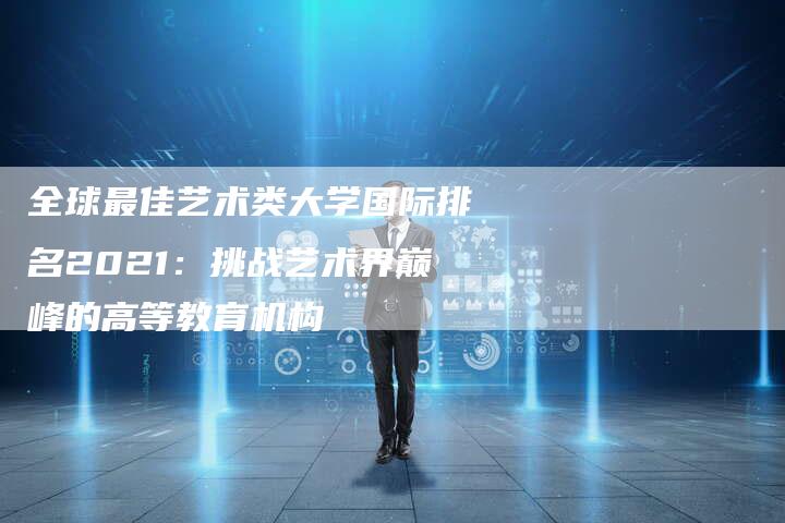 全球最佳艺术类大学国际排名2021：挑战艺术界巅峰的高等教育机构