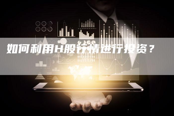 如何利用H股行情进行投资？