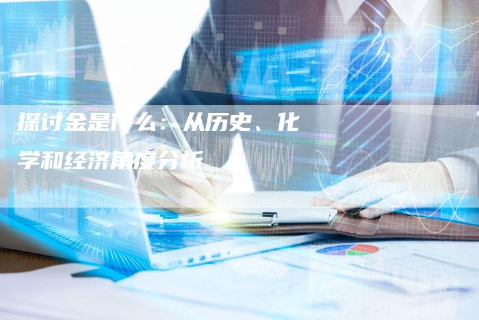 探讨金是什么：从历史、化学和经济角度分析