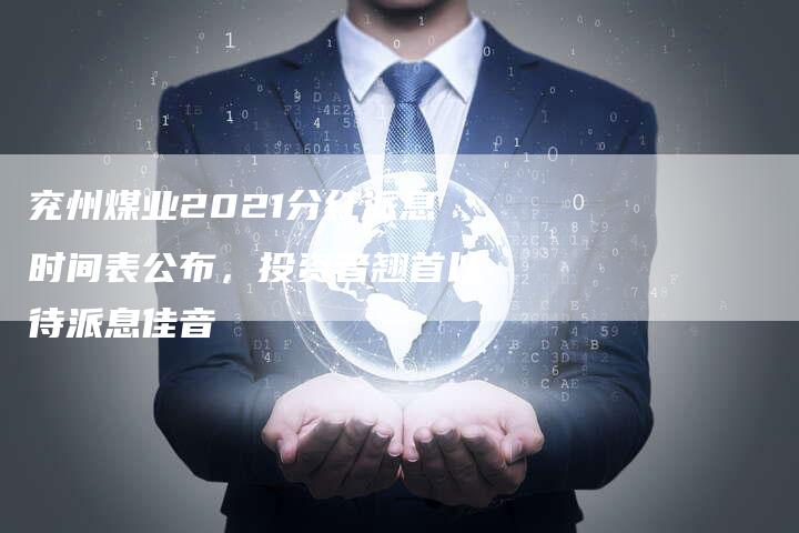兖州煤业2021分红派息时间表公布，投资者翘首以待派息佳音