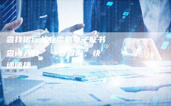 查找银行从业资格电子证书查询入口  一键查询，快速便捷