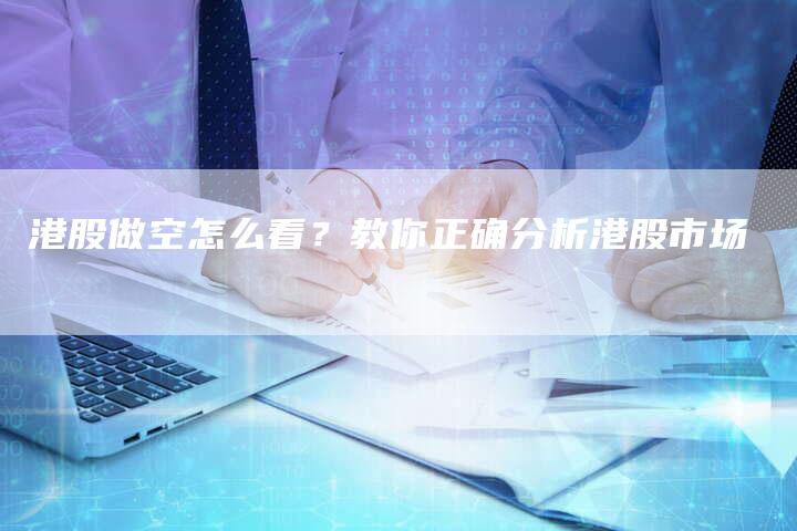 港股做空怎么看？教你正确分析港股市场