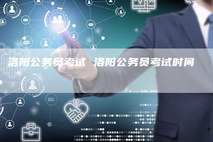 洛阳公务员考试 洛阳公务员考试时间