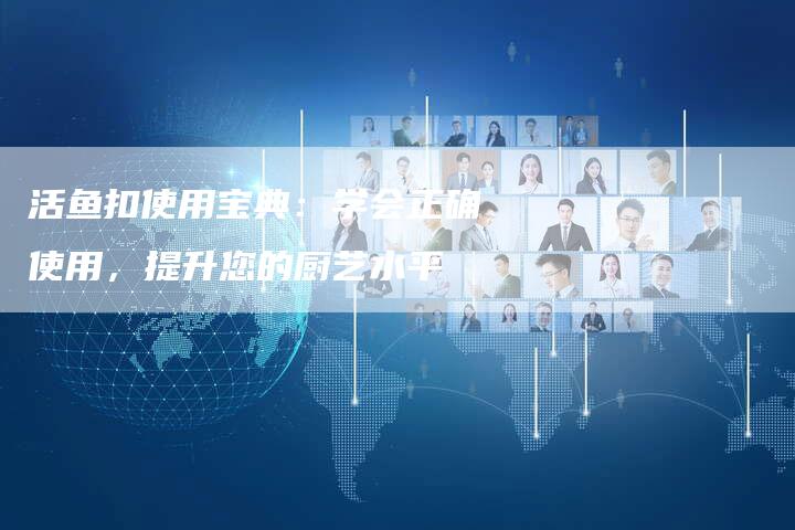 活鱼扣使用宝典:学会正确使用,提升您的厨艺水平