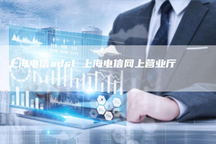 上海电信adsl 上海电信网上营业厅