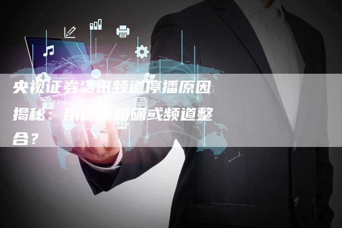 央视证券资讯频道停播原因揭秘：用途不明确或频道整合？