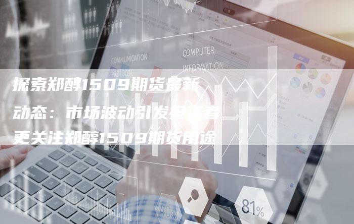 探索郑醇1509期货最新动态：市场波动引发投资者更关注郑醇1509期货用途