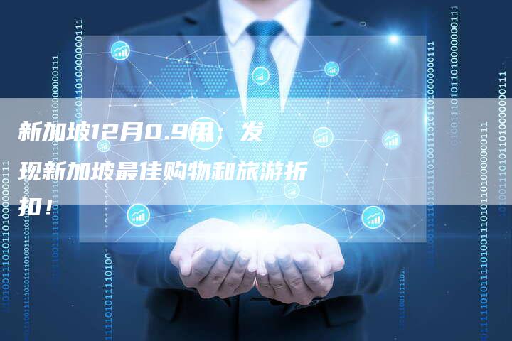 新加坡12月0.9用：发现新加坡最佳购物和旅游折扣！