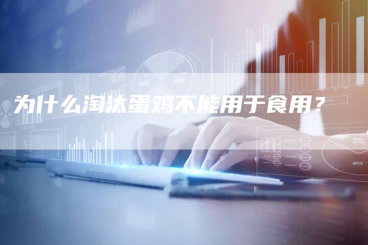 为什么淘汰蛋鸡不能用于食用？