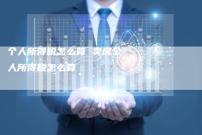 个人所得税怎么算 卖房个人所得税怎么算