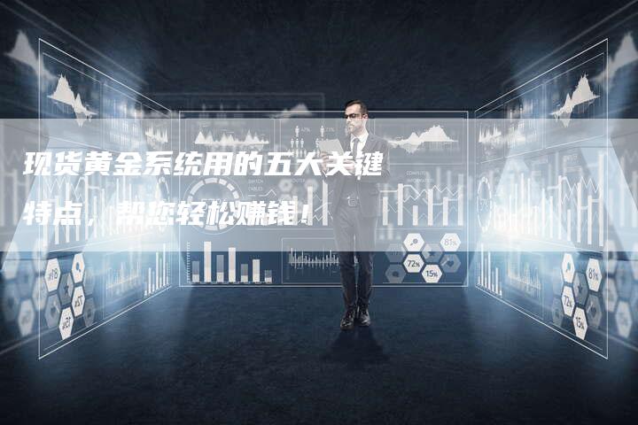 现货黄金系统用的五大关键特点，帮您轻松赚钱！