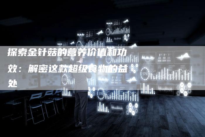 探索金针菇的营养价值和功效：解密这款超级食物的益处