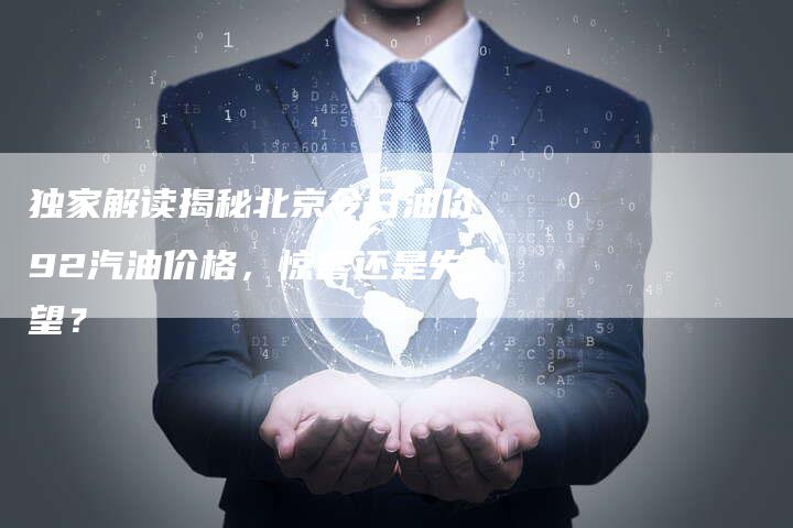 独家解读揭秘北京今日油价92汽油价格，惊喜还是失望？