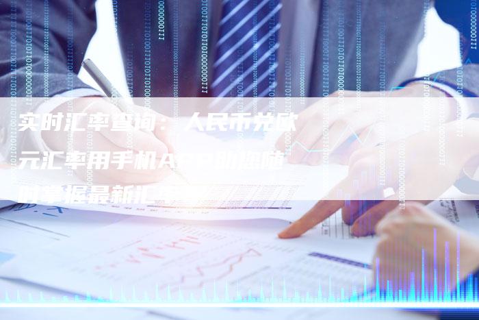 实时汇率查询：人民币兑欧元汇率用手机APP助您随时掌握最新汇率！