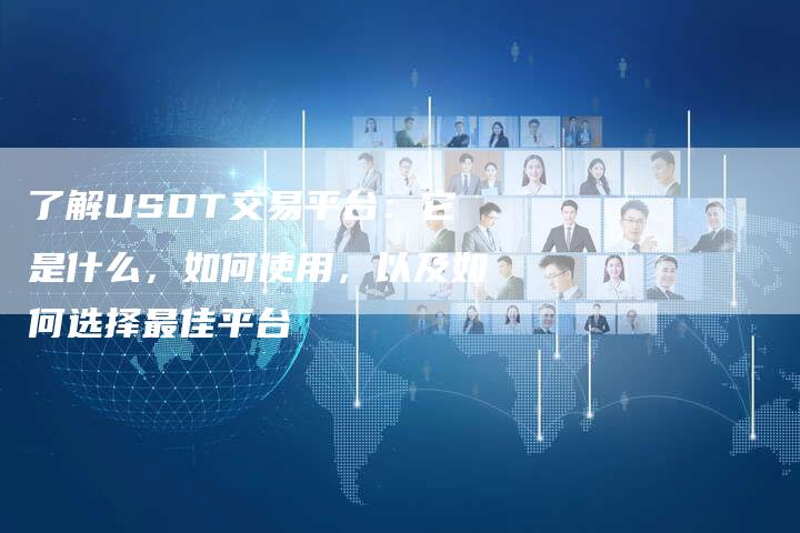 了解USDT交易平台：它是什么，如何使用，以及如何选择最佳平台