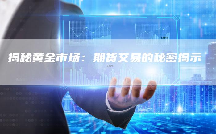 揭秘黄金市场：期货交易的秘密揭示
