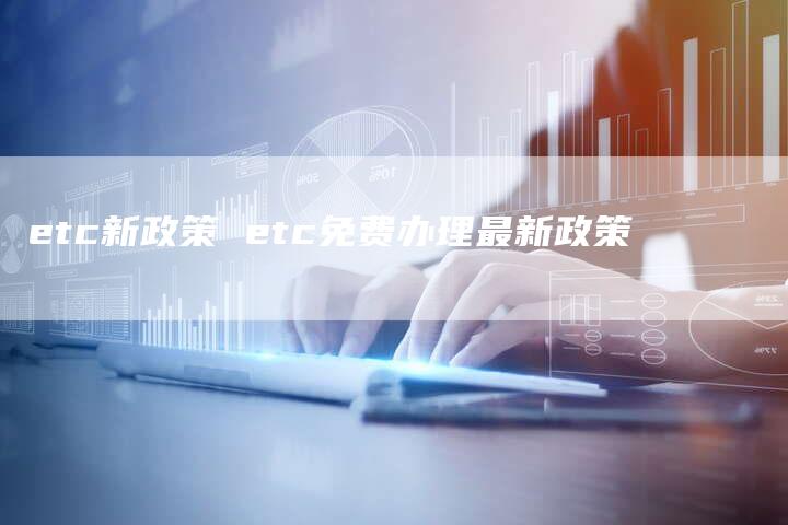 etc新政策 etc免费办理最新政策