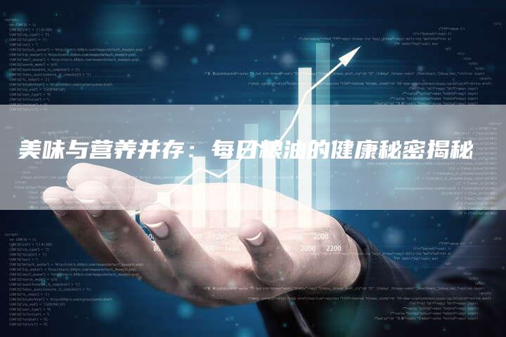 美味与营养并存：每日粮油的健康秘密揭秘