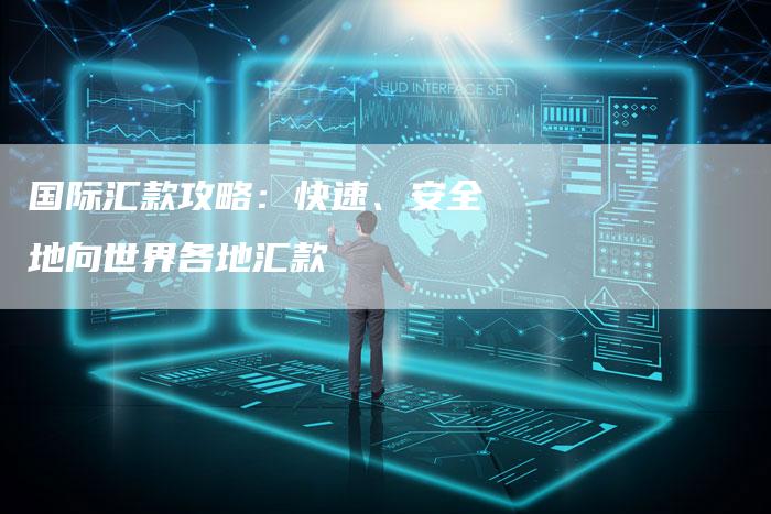 国际汇款攻略：快速、安全地向世界各地汇款