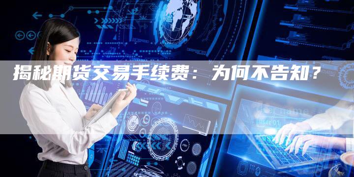 揭秘期货交易手续费：为何不告知？