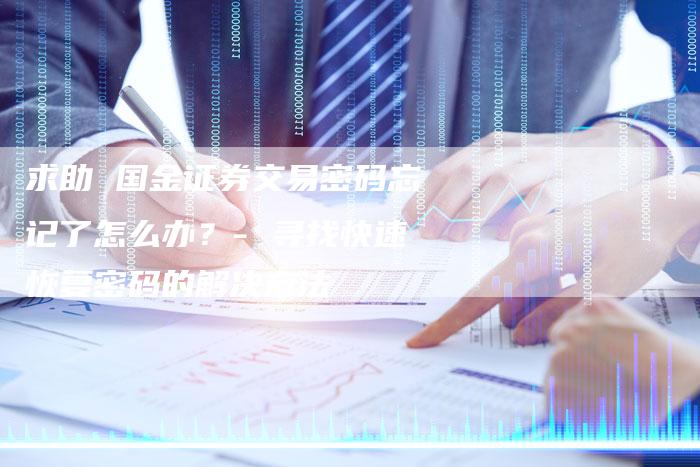 求助 国金证券交易密码忘记了怎么办？- 寻找快速恢复密码的解决方法