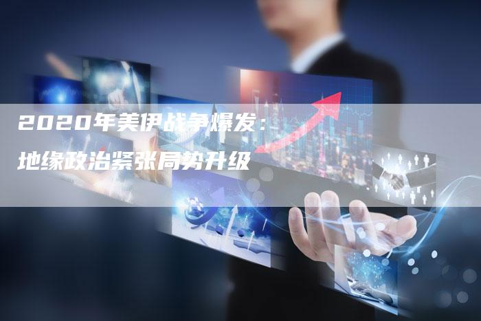 2020年美伊战争爆发：地缘政治紧张局势升级
