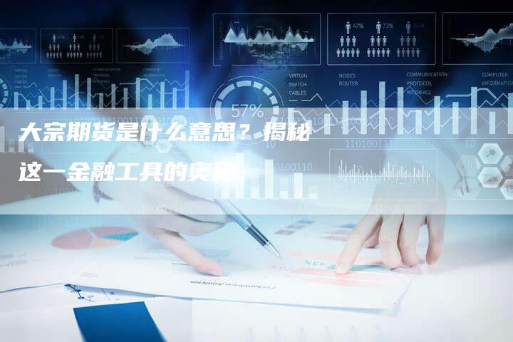 大宗期货是什么意思？揭秘这一金融工具的奥秘