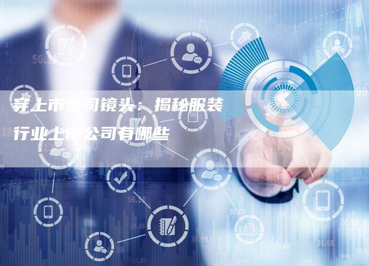 穿上市公司镜头：揭秘服装行业上市公司有哪些