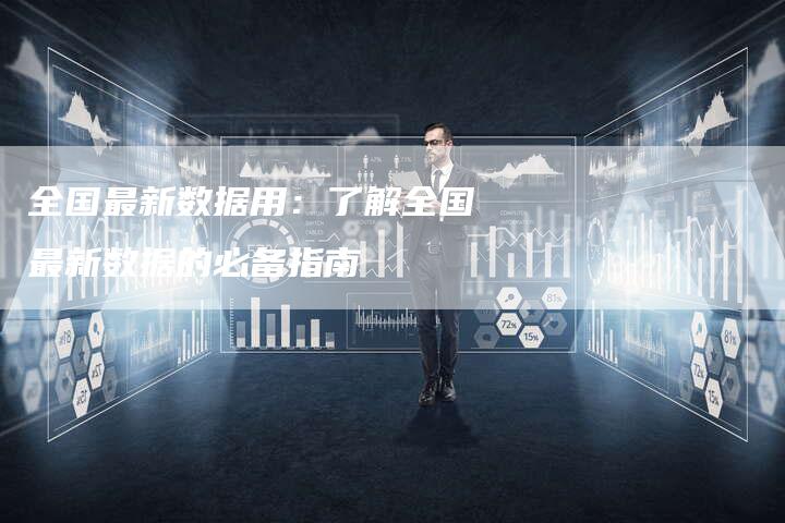 全国最新数据用：了解全国最新数据的必备指南