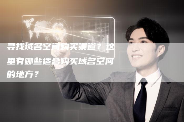 寻找域名空间购买渠道？这里有哪些适合购买域名空间的地方？