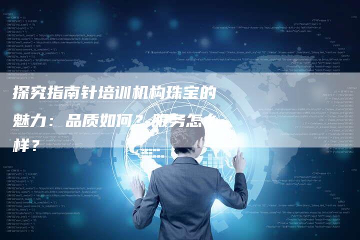 探究指南针培训机构珠宝的魅力：品质如何？服务怎么样？