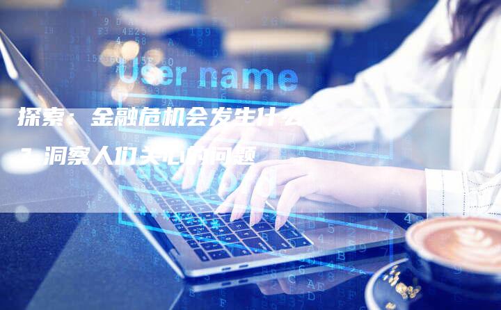 探索：金融危机会发生什么？洞察人们关心的问题
