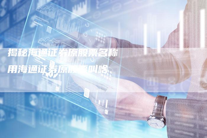 揭秘海通证券原股票名称 用海通证券原股票叫啥
