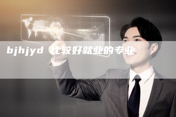 bjhjyd 比较好就业的专业