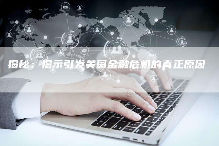 揭秘：揭示引发美国金融危机的真正原因