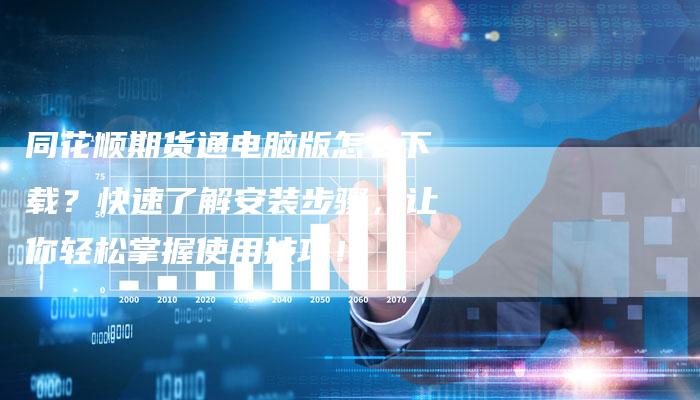 同花顺期货通电脑版怎么下载？快速了解安装步骤，让你轻松掌握使用技巧！