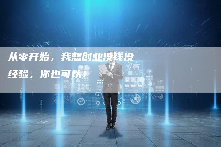 从零开始，我想创业没钱没经验，你也可以！