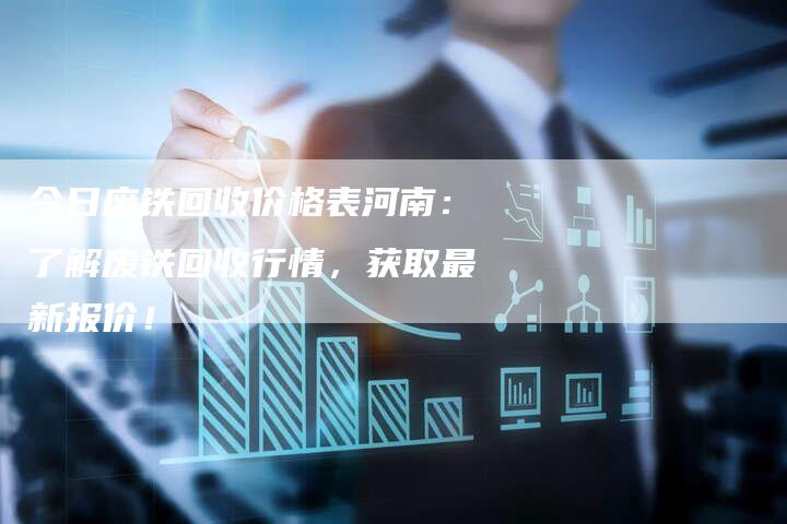 今日废铁回收价格表河南：了解废铁回收行情，获取最新报价！